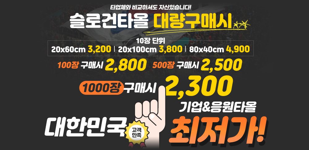 타업체와 비교하셔도 자신있습니다! 슬로건타올 대량구매시 100장 2800원, 500장 2500원, 1000장 구매시 2300원 대한민국 고개만족 최저가! 기업&응원타올, 응원타올하면 슬로건타올이 최고입니다.