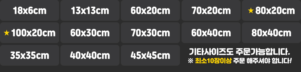 제작사이즈 : 18x6cm, 13x13cm, 60x20cm, 70x20cm, 80x20cm, 100x20cm, 60x30cm, 70x30cm, 60x40cm, 80x40cm, 35x35cm, 40x40cm, 45x45cm * 그외 기타사이즈도 주문가능합니다. ※최소10장이상 주문 해 주셔야 합니다!