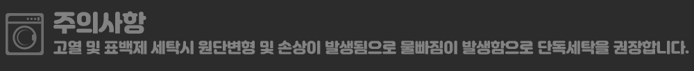 주의사항:고열 및 표백제 세탁시 원단변형 및 손상이 발생됨으로 물빠짐이 발생함으로 단독세탁을 권장합니다.